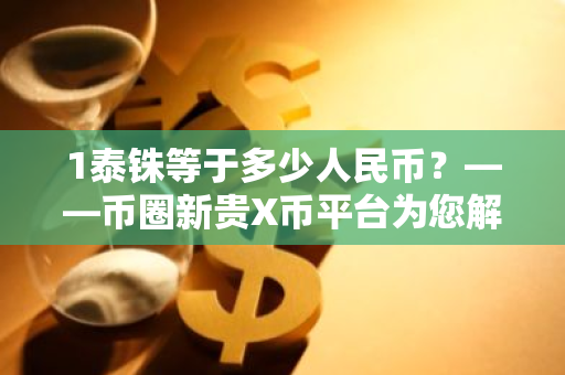 1泰铢等于多少人民币？——币圈新贵X币平台为您解答