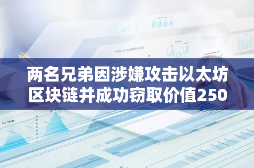 两名兄弟因涉嫌攻击以太坊区块链并成功窃取价值2500万美元的加密货币而被警方逮捕
