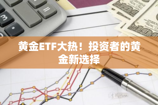 黄金ETF大热！投资者的黄金新选择