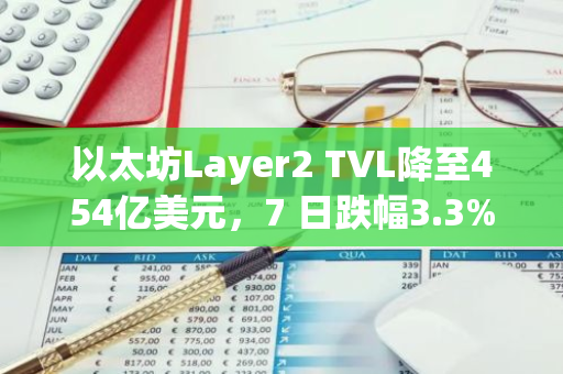 以太坊Layer2 TVL降至454亿美元，7 日跌幅3.3%