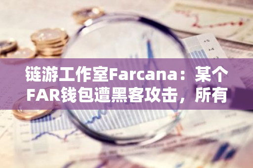链游工作室Farcana：某个FAR钱包遭黑客攻击，所有CEX存款都将被冻结