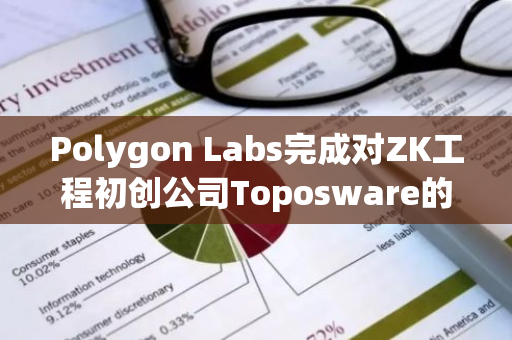 Polygon Labs完成对ZK工程初创公司Toposware的收购，进一步巩固其在区块链领域的领先地位