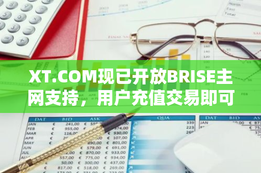 XT.COM现已开放BRISE主网支持，用户充值交易即可参与5000 USDT等值的BRISE奖池活动