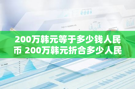 200万韩元等于多少钱人民币 200万韩元折合多少人民币