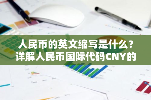 人民币的英文缩写是什么？详解人民币国际代码CNY的由来与意义