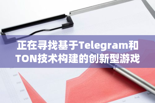 正在寻找基于Telegram和TON技术构建的创新型游戏与社交迷你应用