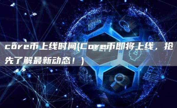 core币上线时间 - Core币即将上线，抢先了解最新动态！