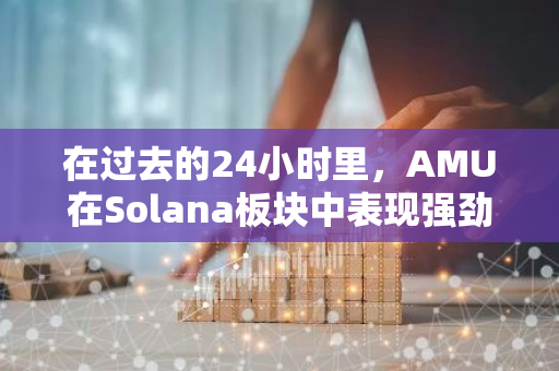 在过去的24小时里，AMU在Solana板块中表现强劲，PONKE紧随其后，成为涨幅第二的加密货币