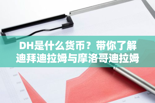 DH是什么货币？带你了解迪拜迪拉姆与摩洛哥迪拉姆