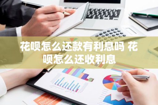 花呗怎么还款有利息吗 花呗怎么还收利息