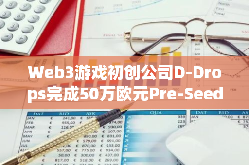 Web3游戏初创公司D-Drops完成50万欧元Pre-Seed轮融资，ROM Utrecht参投