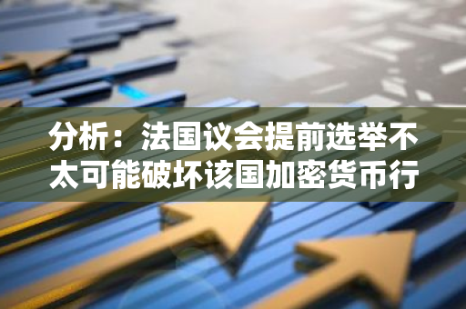 分析：法国议会提前选举不太可能破坏该国加密货币行业发展