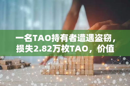 一名TAO持有者遭遇盗窃，损失2.82万枚TAO，价值约1120万美元