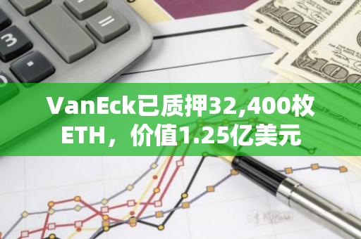 VanEck已质押32,400枚ETH，价值1.25亿美元