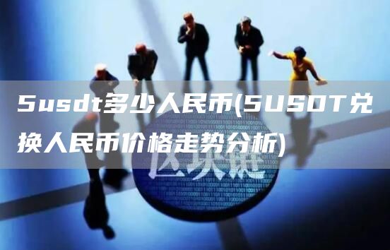 5usdt多少人民币 - 5USDT兑换人民币价格走势分析