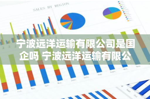 宁波远洋运输有限公司是国企吗 宁波远洋运输有限公司是国企吗怎么样