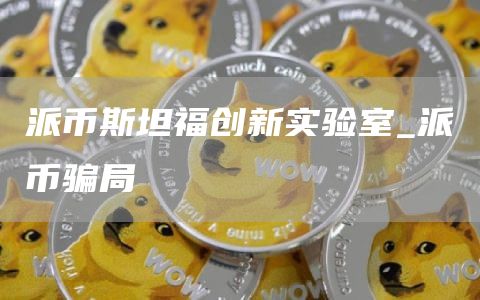 派币斯坦福创新实验室_派币骗局