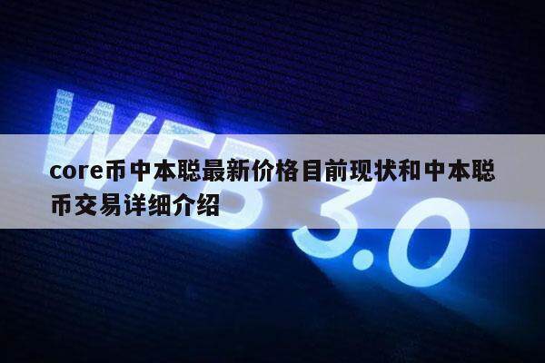 core币中本聪最新价格目前现状和中本聪币交易详细介绍-第1张图片-<a href=https://news.sysxhz.com/newskx/lzx/2024-10-31/1197999.html target=_blank class=infotextkey>欧意</a>下载