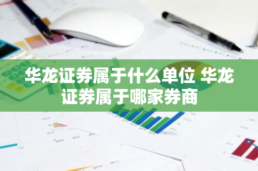 华龙证券属于什么单位 华龙证券属于哪家券商