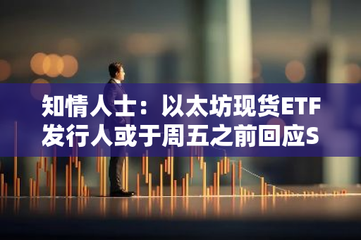 知情人士：以太坊现货ETF发行人或于周五之前回应SEC评论