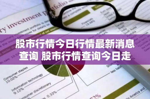股市行情今日行情最新消息查询 股市行情查询今日走势