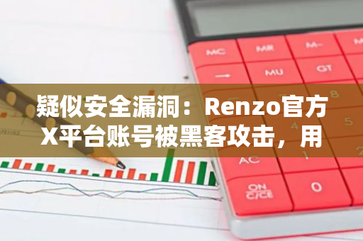 疑似安全漏洞：Renzo官方X平台账号被黑客攻击，用户信息可能已泄露