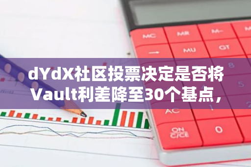 dYdX社区投票决定是否将Vault利差降至30个基点，以探讨市场利率调整的可能性