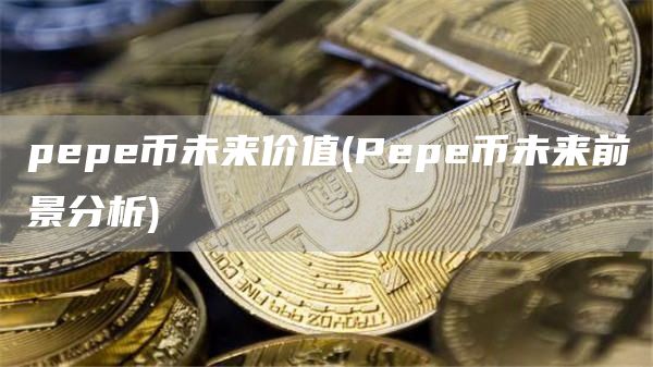 pepe币未来价值 - Pepe币未来前景分析