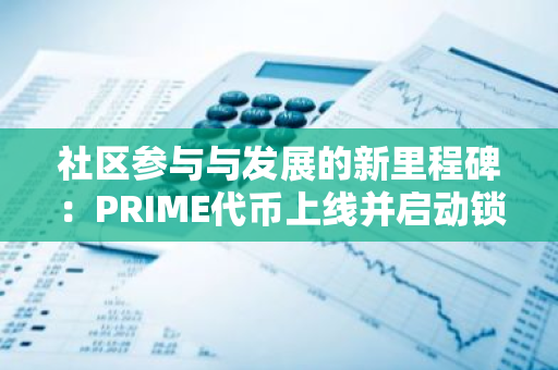 社区参与与发展的新里程碑：PRIME代币上线并启动锁定功能