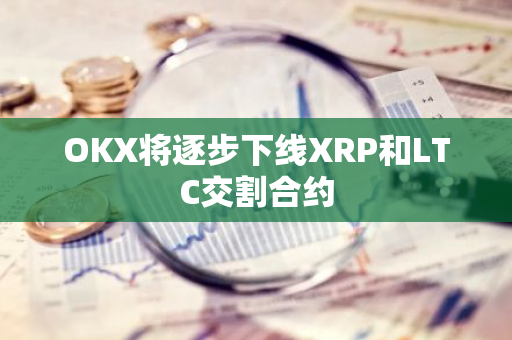 OKX将逐步下线XRP和LTC交割合约