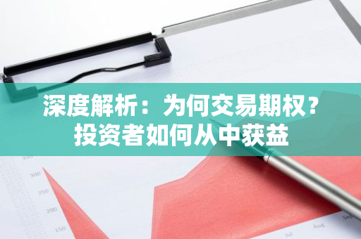 深度解析：为何交易期权？投资者如何从中获益