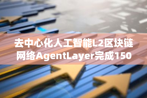 去中心化人工智能L2区块链网络AgentLayer完成150万美元Seed Round融资