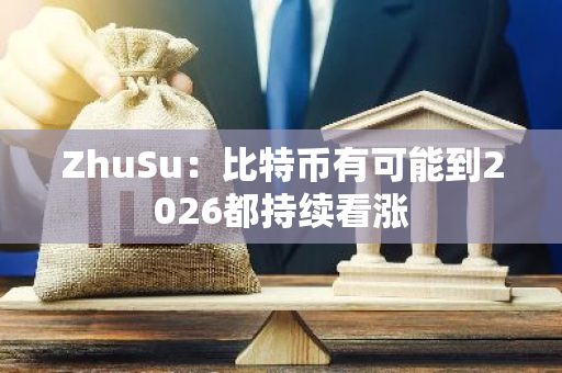 ZhuSu：比特币有可能到2026都持续看涨