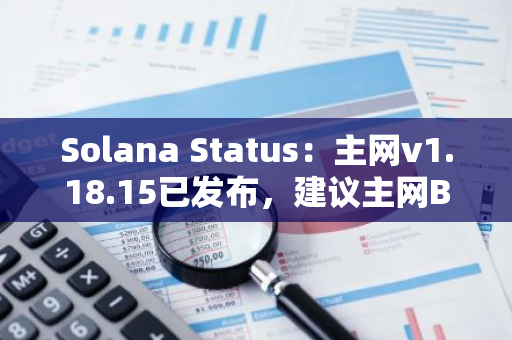 Solana Status：主网v1.18.15已发布，建议主网Beta验证者升级至此版本