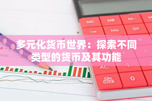 多元化货币世界：探索不同类型的货币及其功能