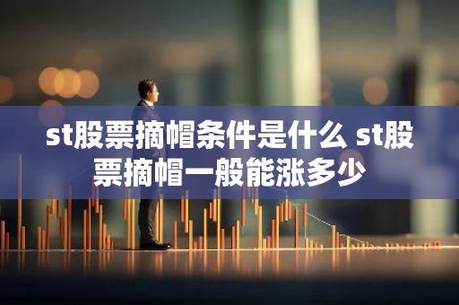 st股票摘帽条件是什么 st股票摘帽一般能涨多少