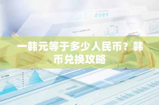 一韩元等于多少人民币？韩币兑换攻略