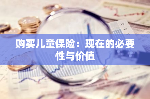 购买儿童保险：现在的必要性与价值