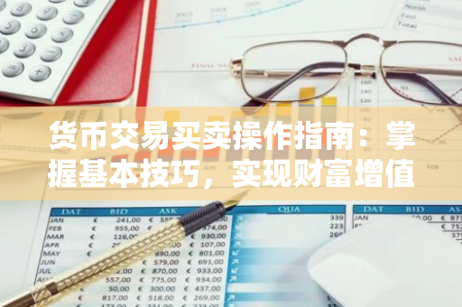 货币交易买卖操作指南：掌握基本技巧，实现财富增值