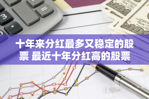 十年来分红最多又稳定的股票 最近十年分红高的股票