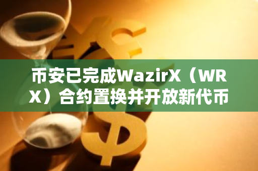 币安已完成WazirX（WRX）合约置换并开放新代币充提