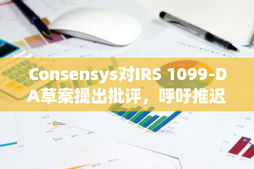 Consensys对IRS 1099-DA草案提出批评，呼吁推迟生效日期