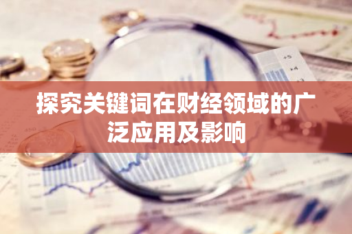 探究关键词在财经领域的广泛应用及影响