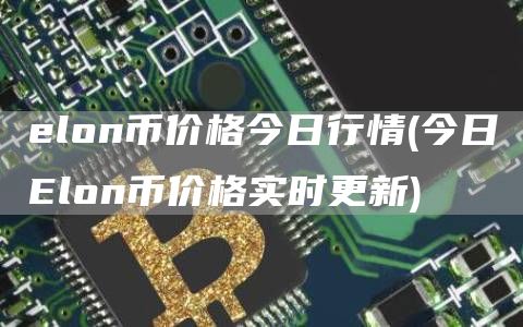 elon币价格今日行情 - 今日Elon币价格实时更新