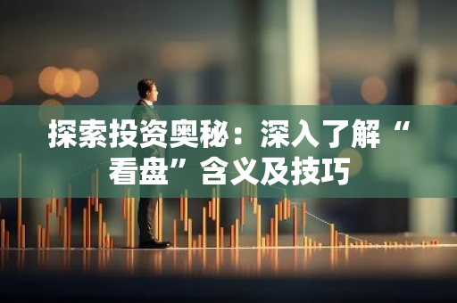 探索投资奥秘：深入了解“看盘”含义及技巧