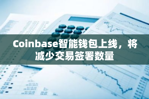 Coinbase智能钱包上线，将减少交易签署数量