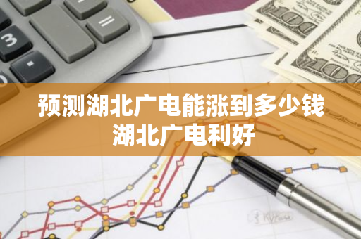 预测湖北广电能涨到多少钱 湖北广电利好