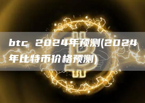 btc 2024年预测 - 2024年比特币价格预测