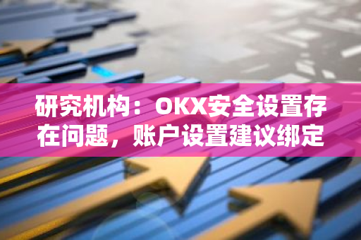 研究机构：OKX安全设置存在问题，账户设置建议绑定GA