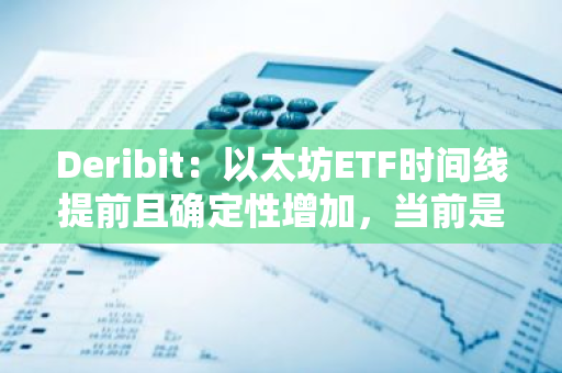 Deribit：以太坊ETF时间线提前且确定性增加，当前是买入看涨期权的绝佳机会
